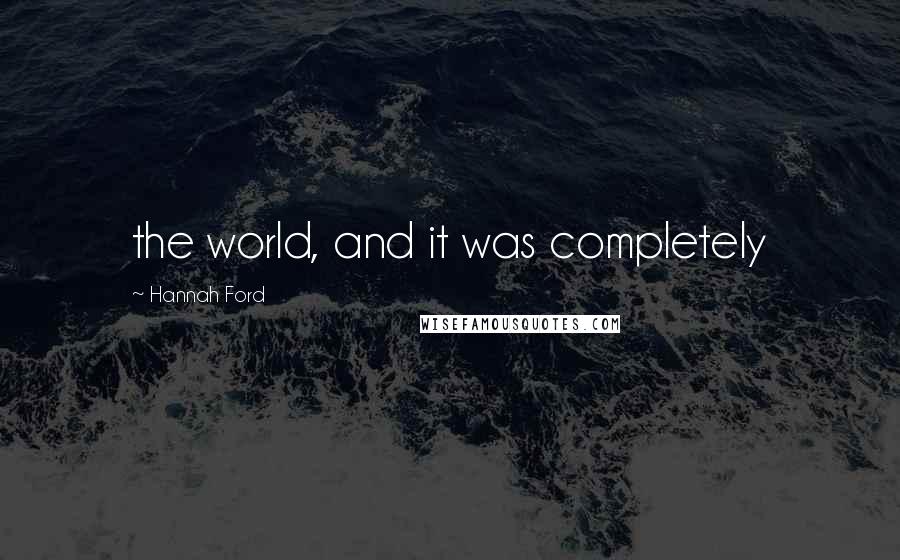 Hannah Ford Quotes: the world, and it was completely