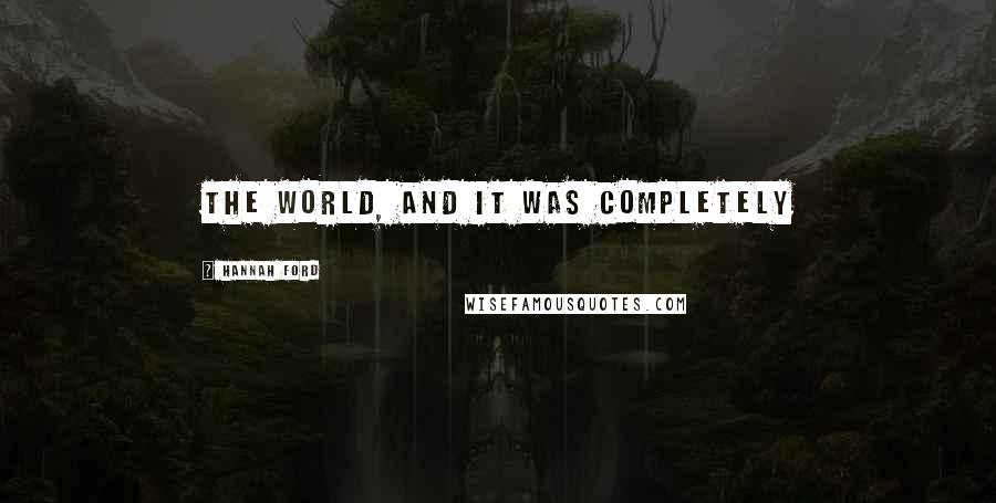 Hannah Ford Quotes: the world, and it was completely