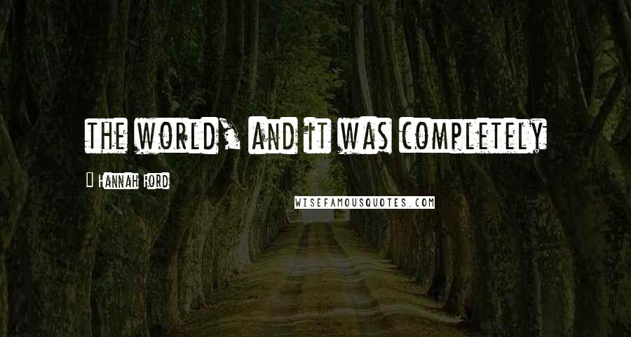 Hannah Ford Quotes: the world, and it was completely