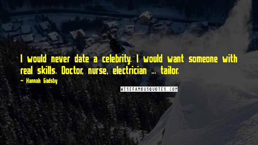 Hannah Gadsby Quotes: I would never date a celebrity. I would want someone with real skills. Doctor, nurse, electrician ... tailor.