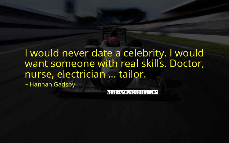 Hannah Gadsby Quotes: I would never date a celebrity. I would want someone with real skills. Doctor, nurse, electrician ... tailor.