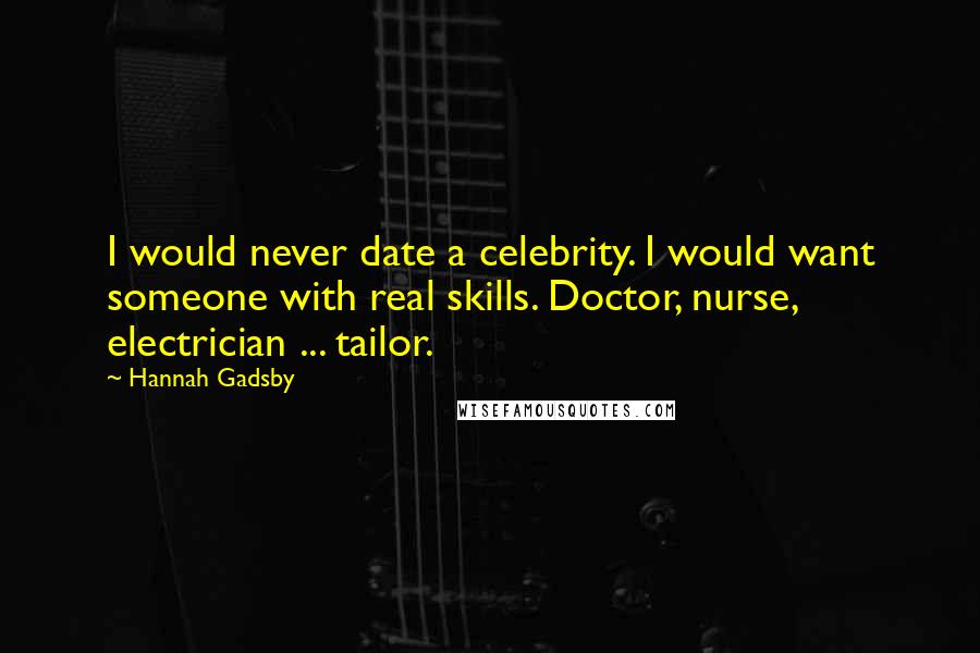 Hannah Gadsby Quotes: I would never date a celebrity. I would want someone with real skills. Doctor, nurse, electrician ... tailor.