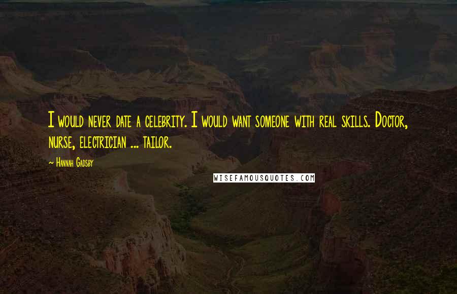 Hannah Gadsby Quotes: I would never date a celebrity. I would want someone with real skills. Doctor, nurse, electrician ... tailor.