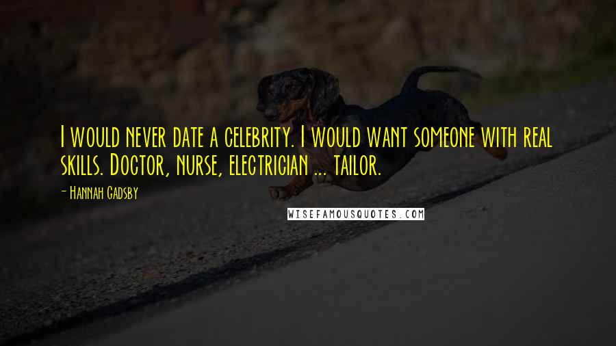 Hannah Gadsby Quotes: I would never date a celebrity. I would want someone with real skills. Doctor, nurse, electrician ... tailor.