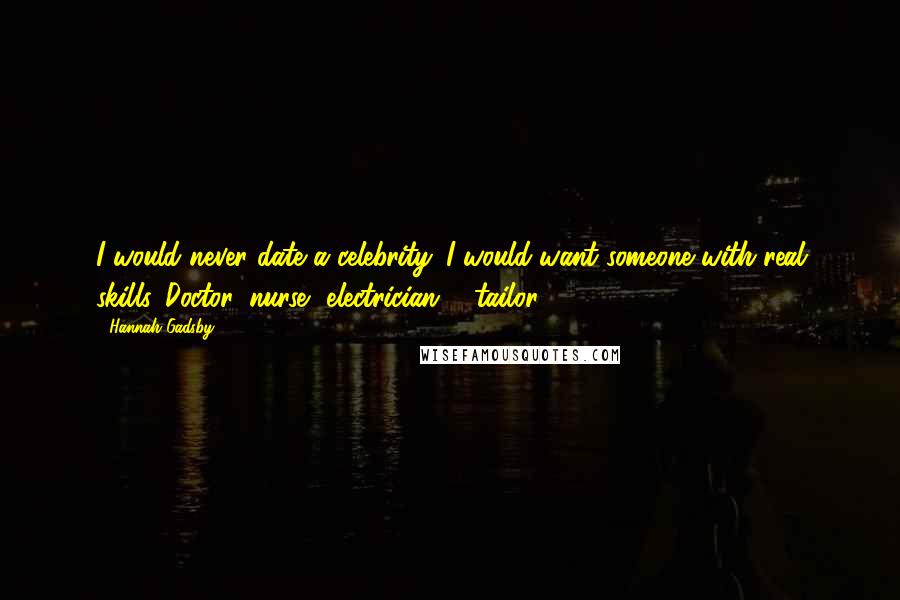 Hannah Gadsby Quotes: I would never date a celebrity. I would want someone with real skills. Doctor, nurse, electrician ... tailor.