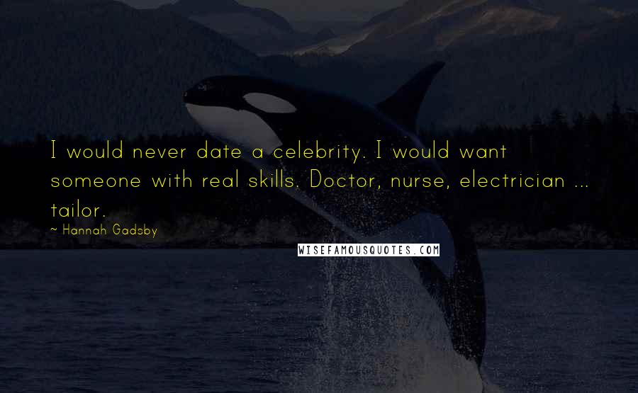 Hannah Gadsby Quotes: I would never date a celebrity. I would want someone with real skills. Doctor, nurse, electrician ... tailor.