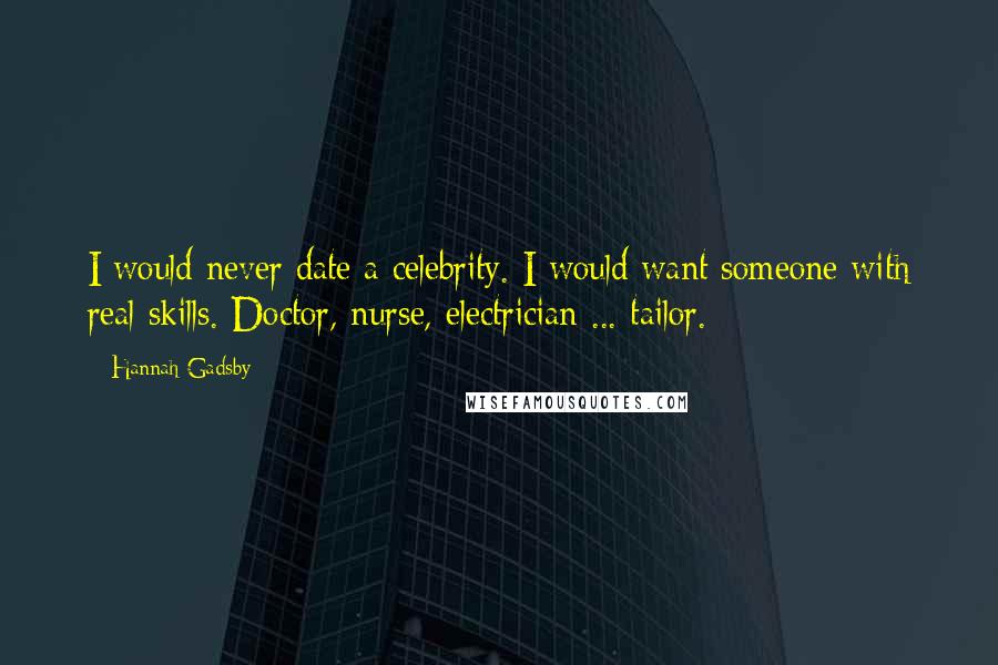 Hannah Gadsby Quotes: I would never date a celebrity. I would want someone with real skills. Doctor, nurse, electrician ... tailor.