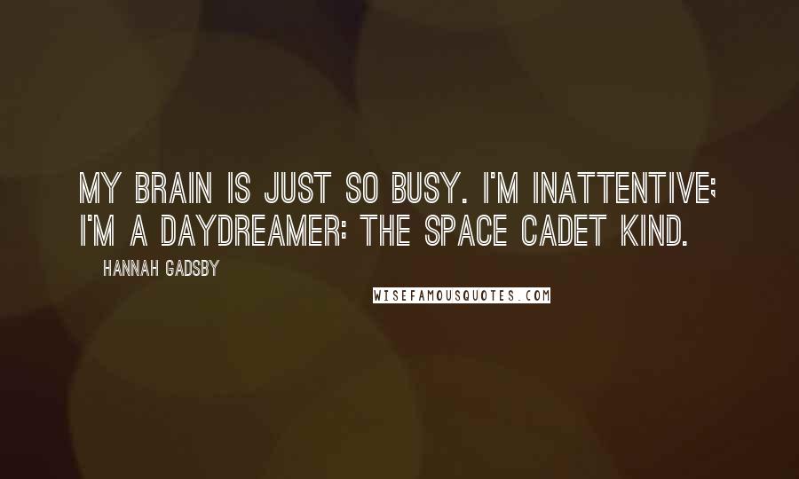 Hannah Gadsby Quotes: My brain is just so busy. I'm inattentive; I'm a daydreamer: the space cadet kind.