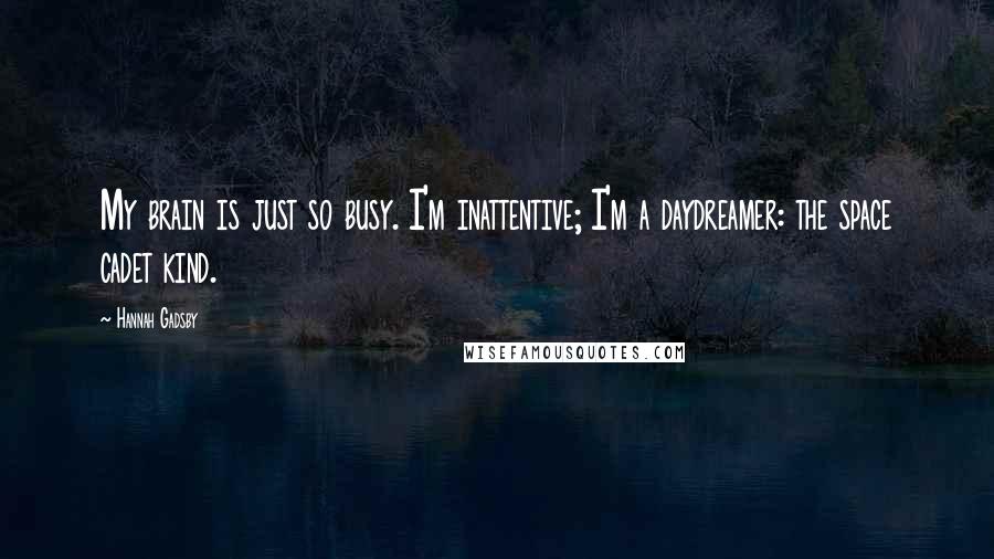 Hannah Gadsby Quotes: My brain is just so busy. I'm inattentive; I'm a daydreamer: the space cadet kind.