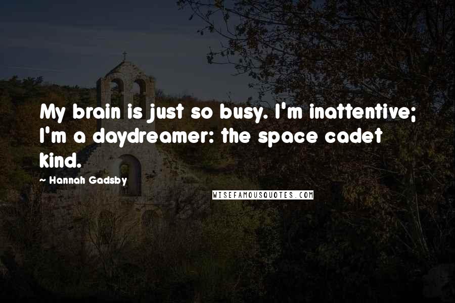 Hannah Gadsby Quotes: My brain is just so busy. I'm inattentive; I'm a daydreamer: the space cadet kind.