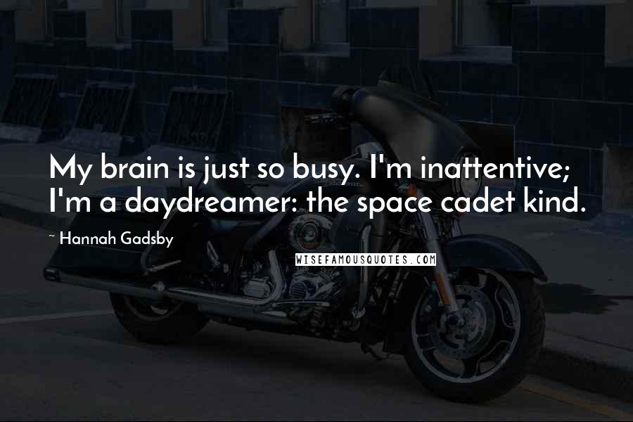 Hannah Gadsby Quotes: My brain is just so busy. I'm inattentive; I'm a daydreamer: the space cadet kind.