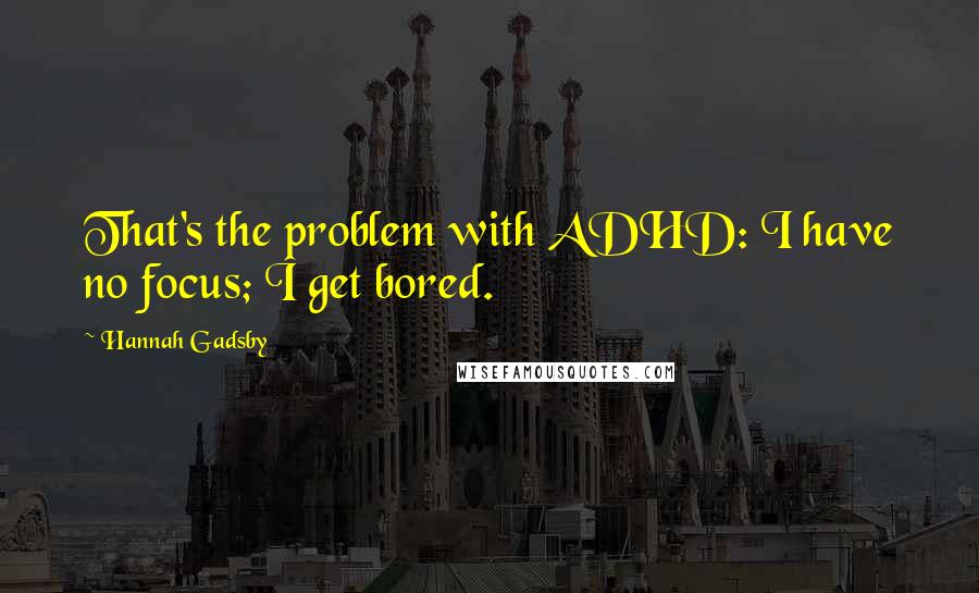 Hannah Gadsby Quotes: That's the problem with ADHD: I have no focus; I get bored.