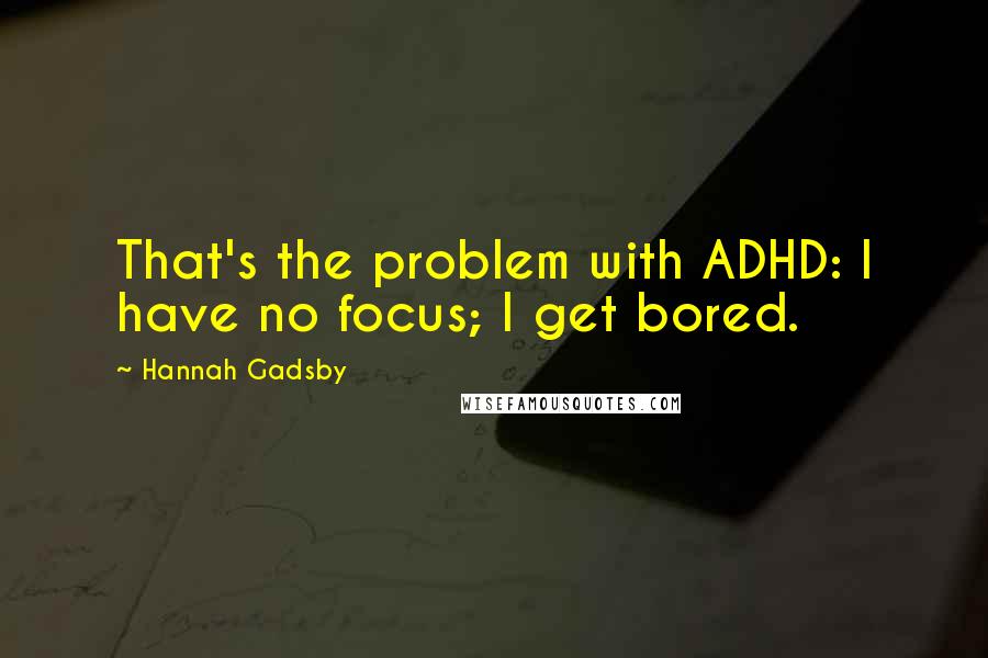 Hannah Gadsby Quotes: That's the problem with ADHD: I have no focus; I get bored.