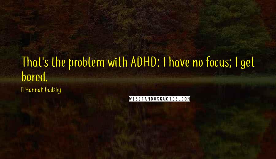 Hannah Gadsby Quotes: That's the problem with ADHD: I have no focus; I get bored.