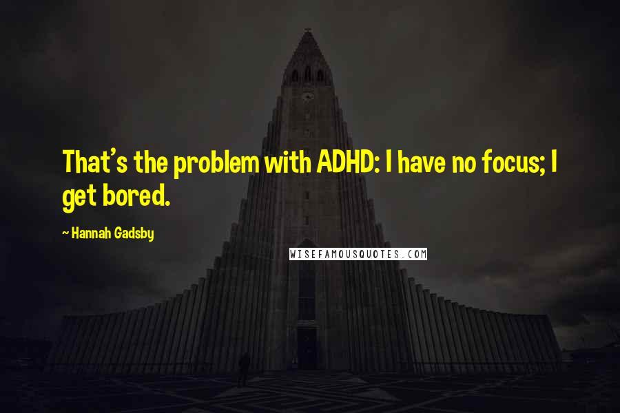 Hannah Gadsby Quotes: That's the problem with ADHD: I have no focus; I get bored.