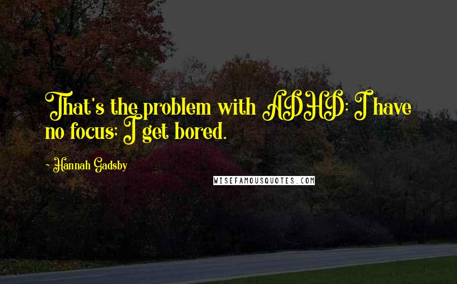 Hannah Gadsby Quotes: That's the problem with ADHD: I have no focus; I get bored.