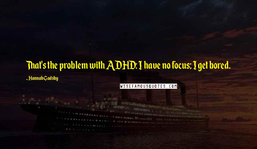 Hannah Gadsby Quotes: That's the problem with ADHD: I have no focus; I get bored.