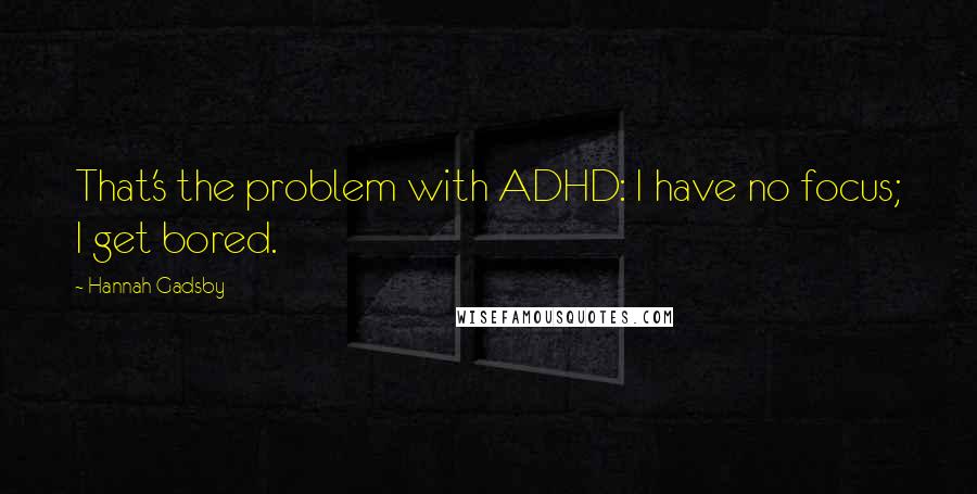 Hannah Gadsby Quotes: That's the problem with ADHD: I have no focus; I get bored.