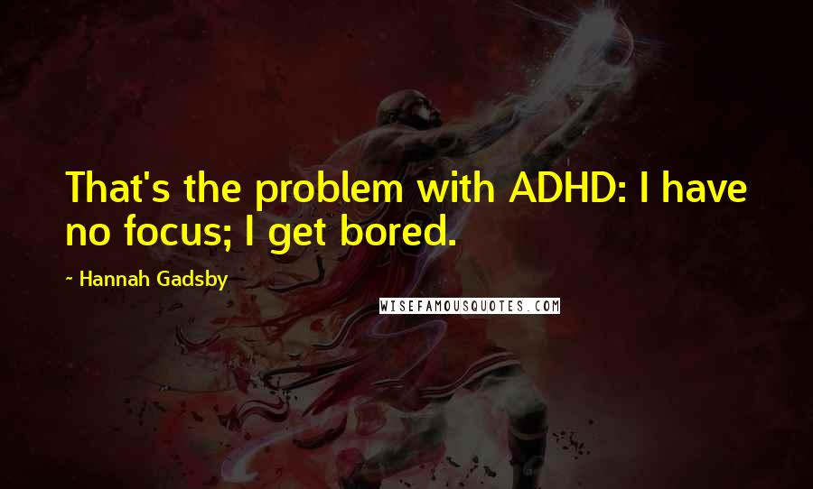 Hannah Gadsby Quotes: That's the problem with ADHD: I have no focus; I get bored.