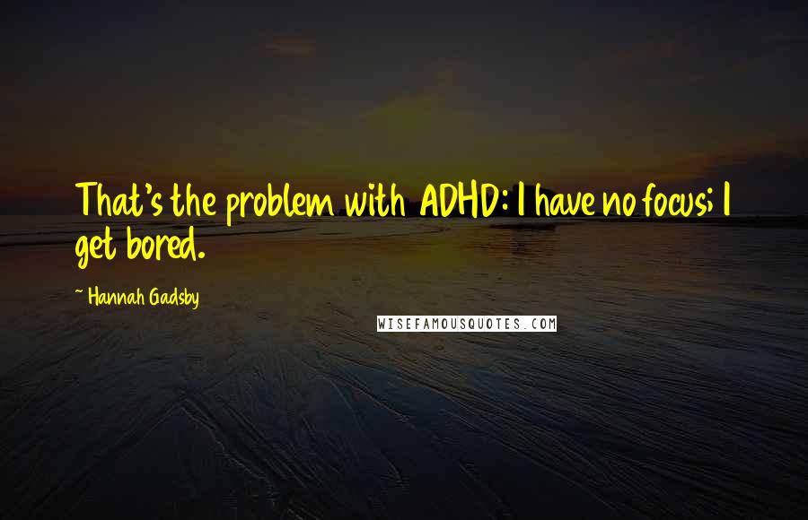 Hannah Gadsby Quotes: That's the problem with ADHD: I have no focus; I get bored.
