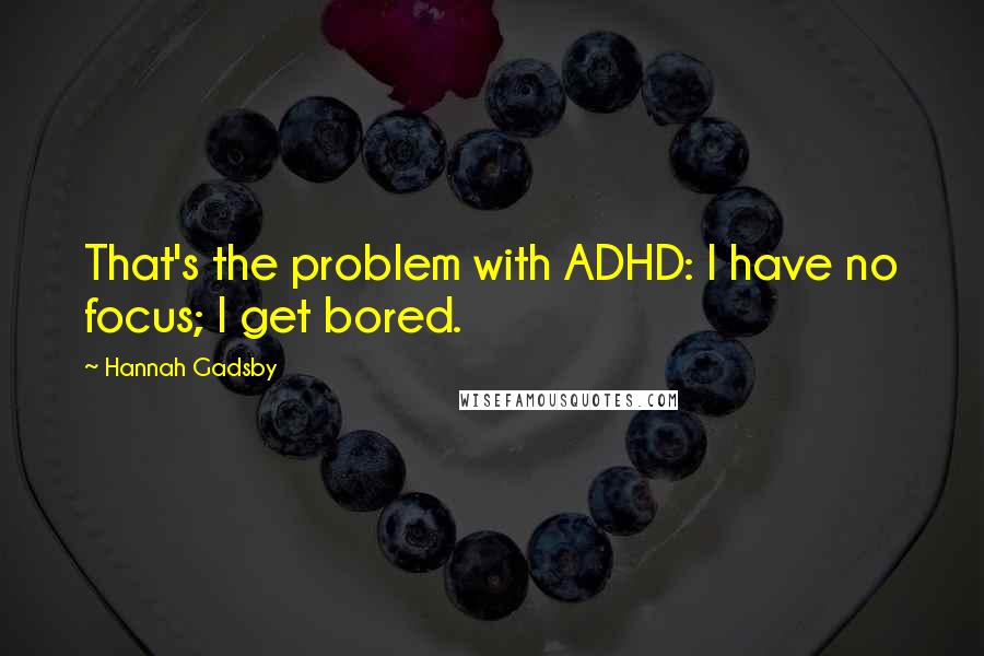 Hannah Gadsby Quotes: That's the problem with ADHD: I have no focus; I get bored.