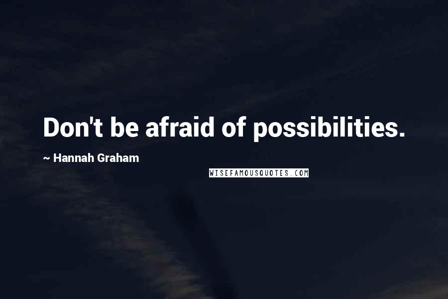 Hannah Graham Quotes: Don't be afraid of possibilities.