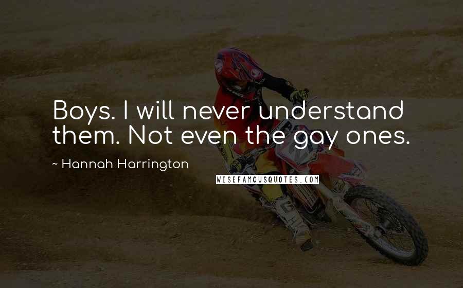 Hannah Harrington Quotes: Boys. I will never understand them. Not even the gay ones.