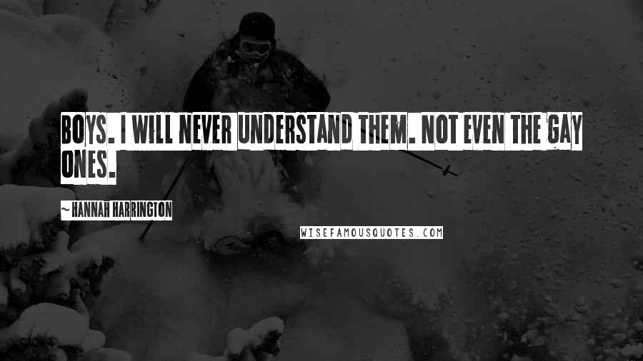Hannah Harrington Quotes: Boys. I will never understand them. Not even the gay ones.