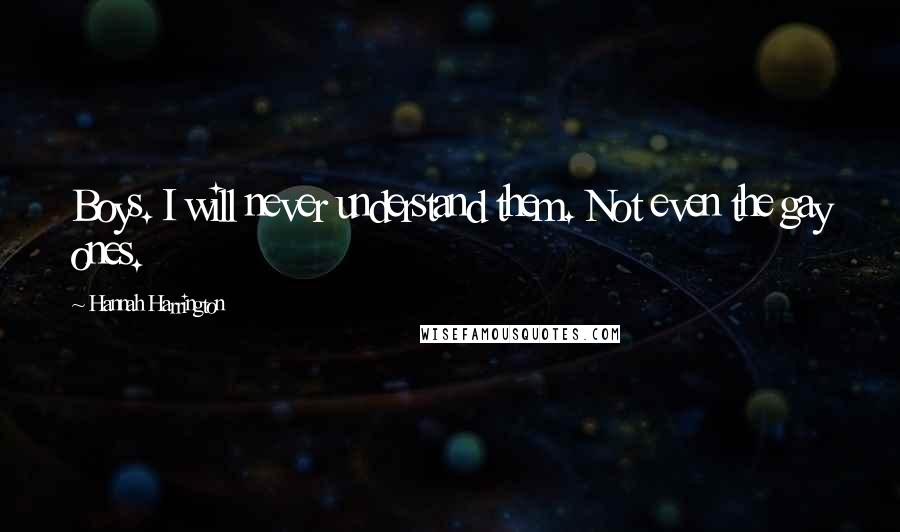 Hannah Harrington Quotes: Boys. I will never understand them. Not even the gay ones.