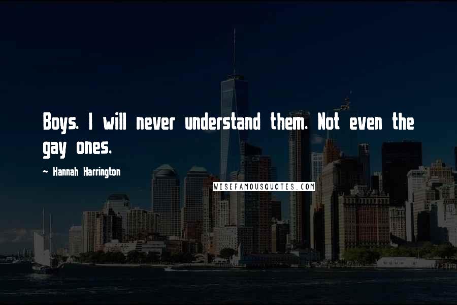 Hannah Harrington Quotes: Boys. I will never understand them. Not even the gay ones.