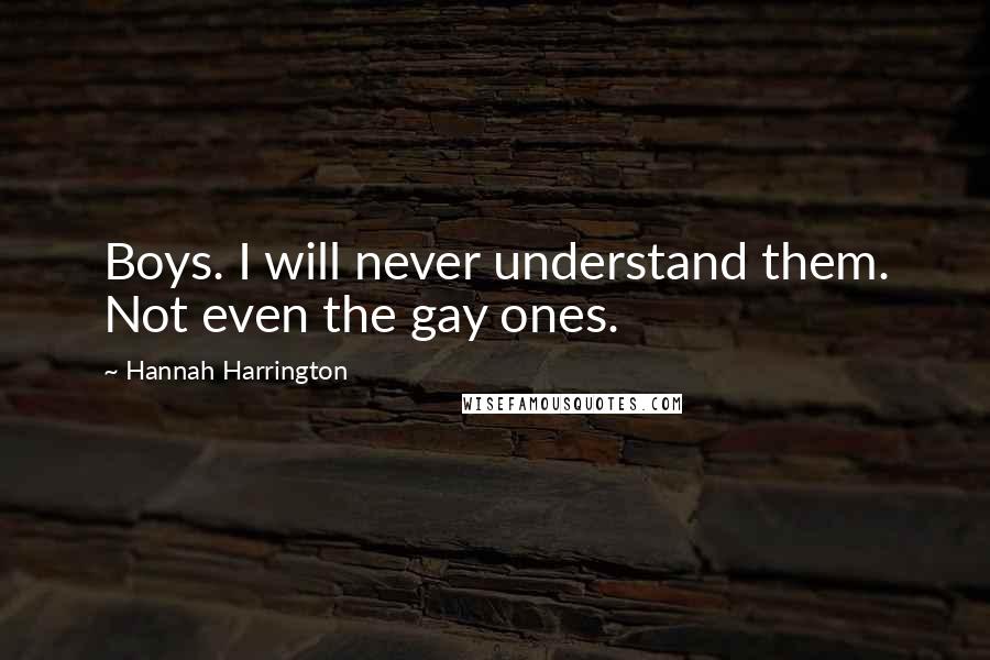 Hannah Harrington Quotes: Boys. I will never understand them. Not even the gay ones.