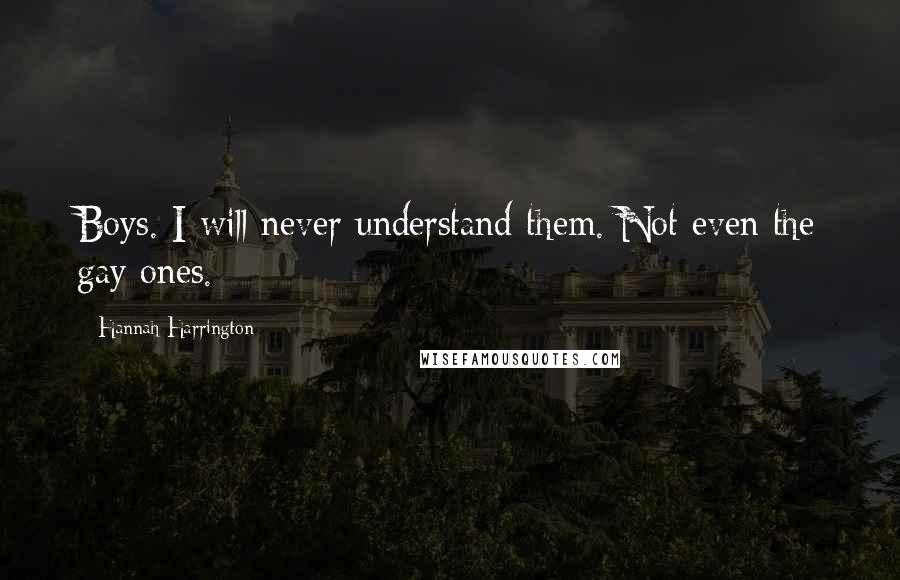 Hannah Harrington Quotes: Boys. I will never understand them. Not even the gay ones.