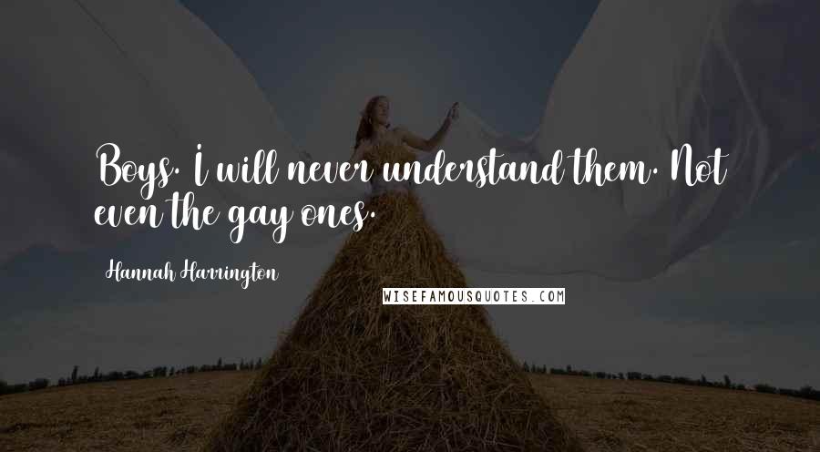Hannah Harrington Quotes: Boys. I will never understand them. Not even the gay ones.