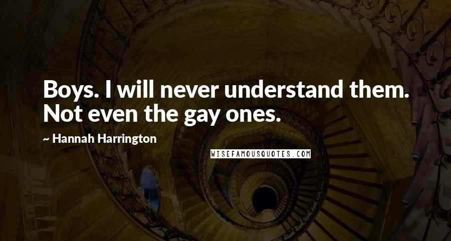 Hannah Harrington Quotes: Boys. I will never understand them. Not even the gay ones.