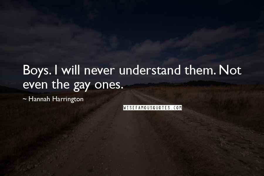 Hannah Harrington Quotes: Boys. I will never understand them. Not even the gay ones.