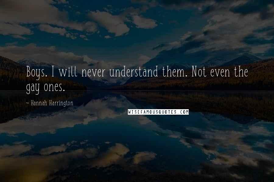 Hannah Harrington Quotes: Boys. I will never understand them. Not even the gay ones.