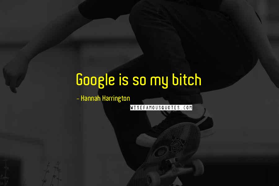 Hannah Harrington Quotes: Google is so my bitch
