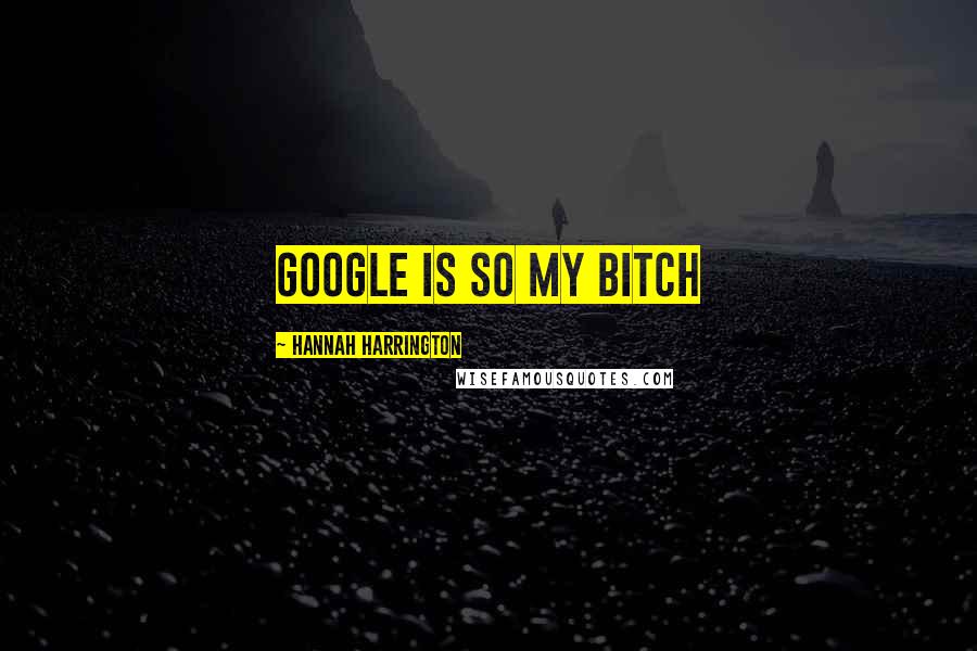 Hannah Harrington Quotes: Google is so my bitch