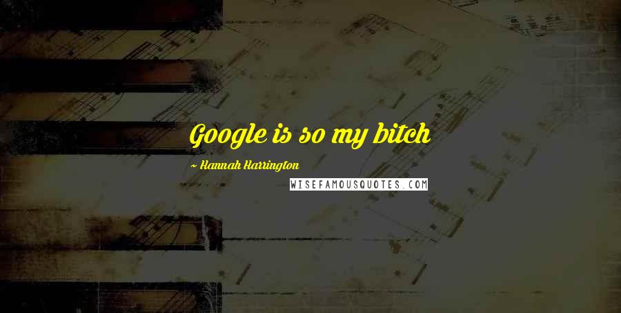 Hannah Harrington Quotes: Google is so my bitch