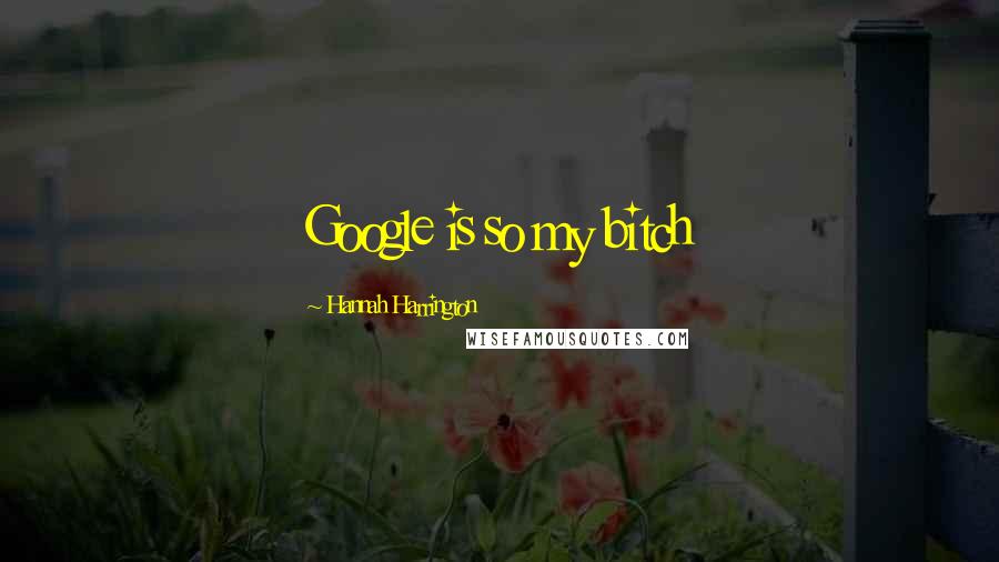Hannah Harrington Quotes: Google is so my bitch