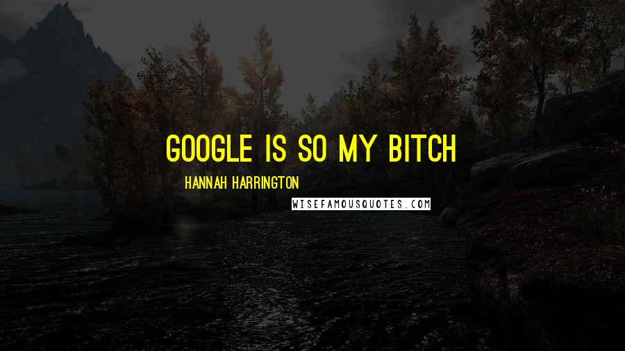 Hannah Harrington Quotes: Google is so my bitch