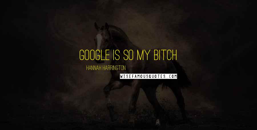 Hannah Harrington Quotes: Google is so my bitch