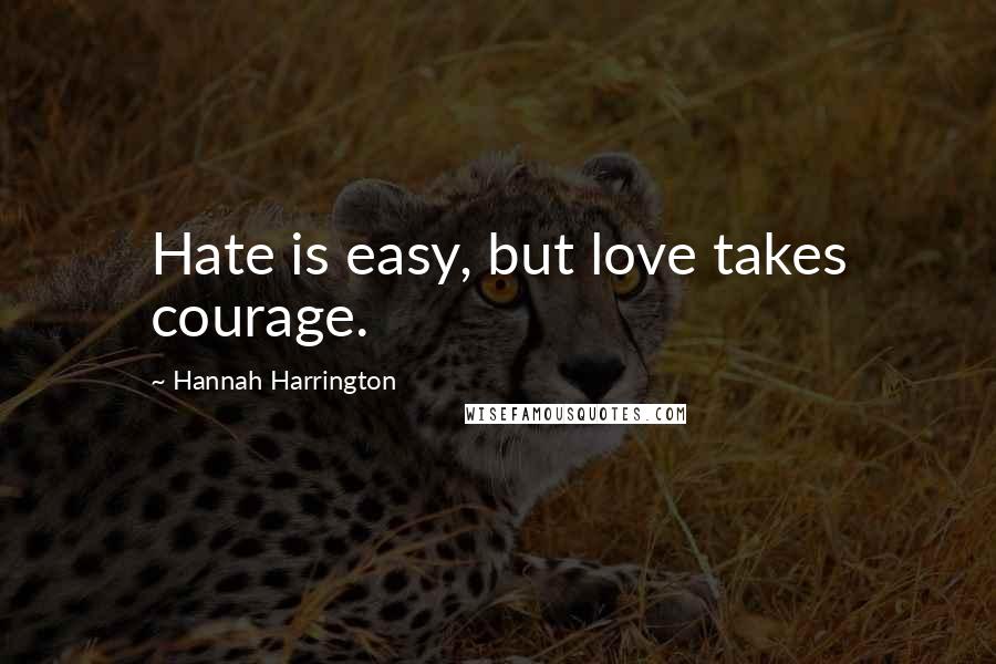 Hannah Harrington Quotes: Hate is easy, but love takes courage.