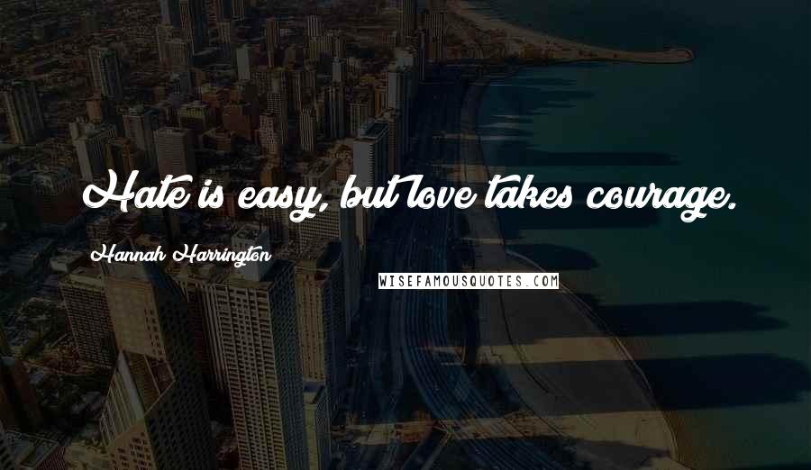 Hannah Harrington Quotes: Hate is easy, but love takes courage.