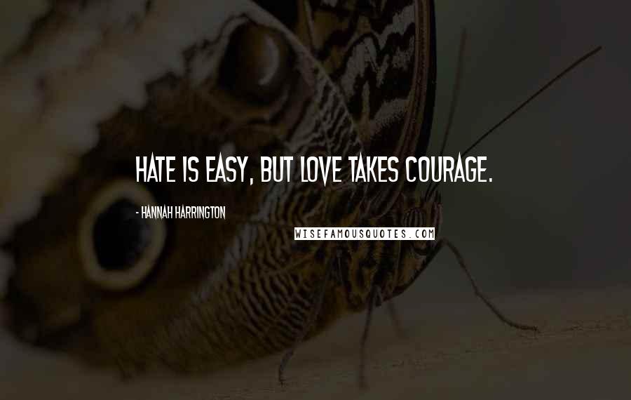 Hannah Harrington Quotes: Hate is easy, but love takes courage.