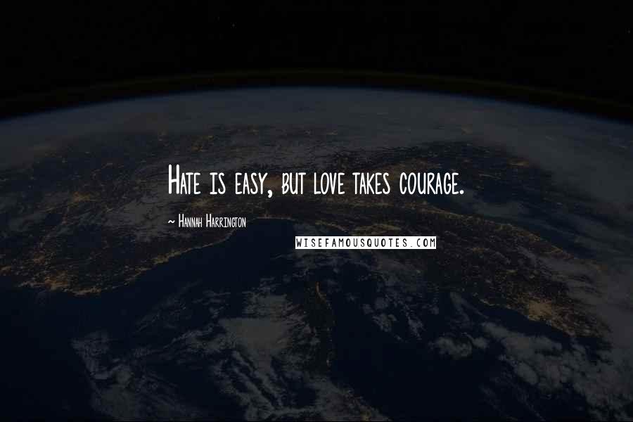 Hannah Harrington Quotes: Hate is easy, but love takes courage.