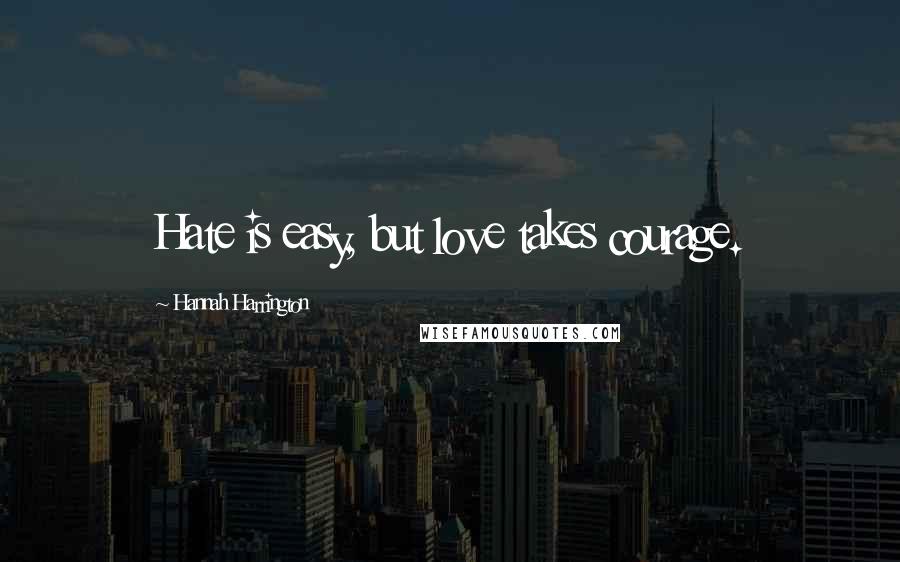 Hannah Harrington Quotes: Hate is easy, but love takes courage.