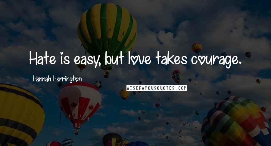 Hannah Harrington Quotes: Hate is easy, but love takes courage.