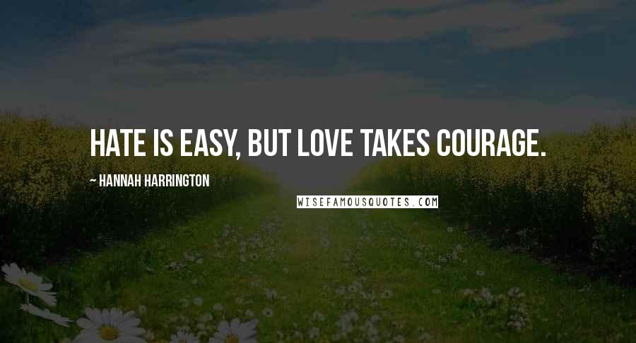 Hannah Harrington Quotes: Hate is easy, but love takes courage.