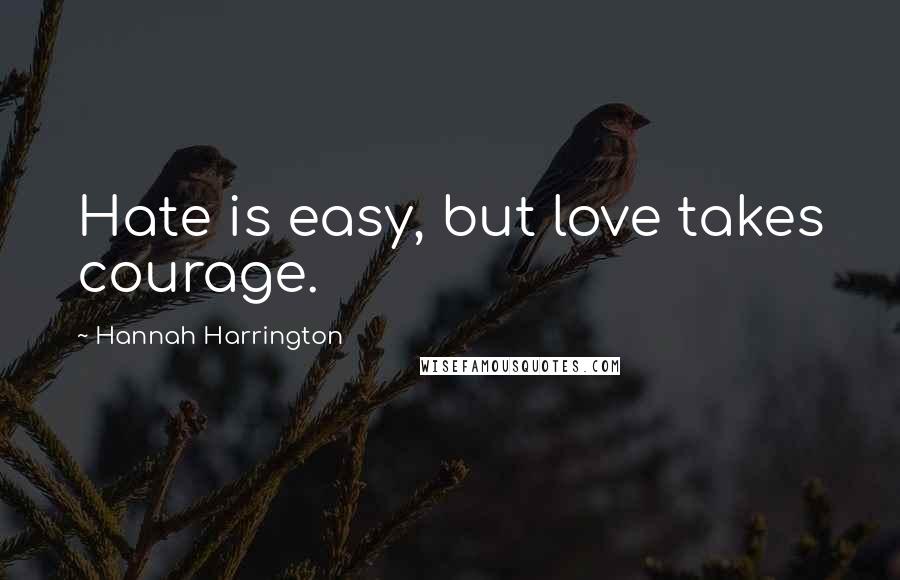 Hannah Harrington Quotes: Hate is easy, but love takes courage.